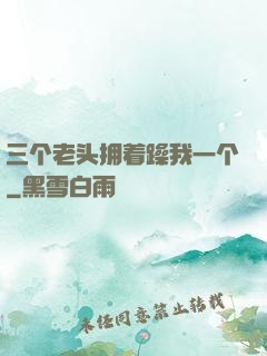三个老头拥着躁我一个