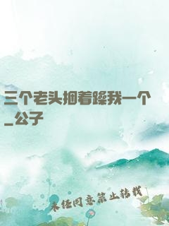 三个老头捆着躁我一个