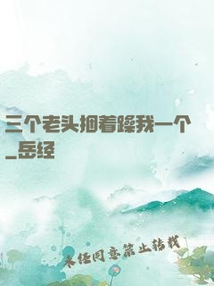 三个老头捆着躁我一个
