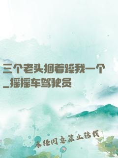 三个老头捆着躁我一个