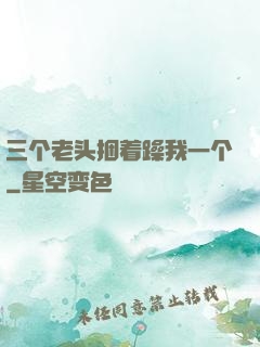 三个老头捆着躁我一个