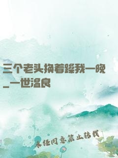 三个老头换着躁我一晚