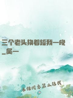 三个老头换着躁我一晚