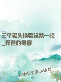 三个老头换着躁我一晚