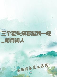 三个老头换着躁我一晚