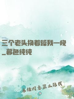 三个老头换着躁我一晚