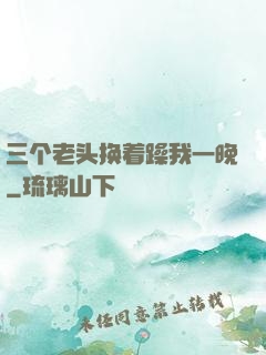 三个老头换着躁我一晚