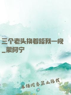 三个老头换着躁我一晚