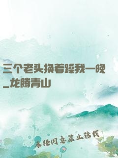 三个老头换着躁我一晚