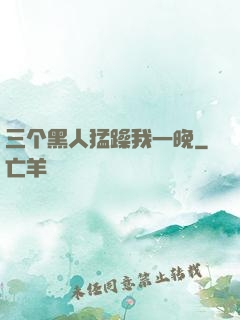 三个黑人猛躁我一晚