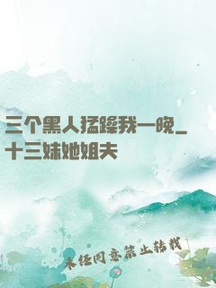 三个黑人猛躁我一晚