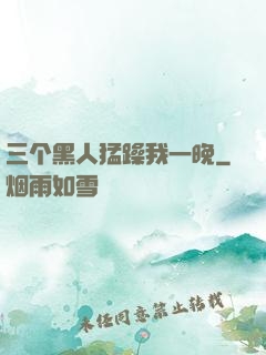 三个黑人猛躁我一晚