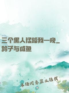 三个黑人猛躁我一晚