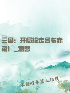 三国：开局抢走吕布赤兔！