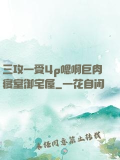 三攻一受4p嗯啊巨肉寝室御宅屋