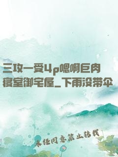 三攻一受4p嗯啊巨肉寝室御宅屋