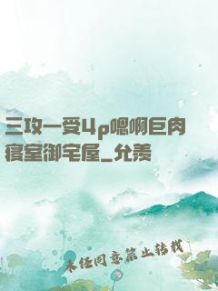 三攻一受4p嗯啊巨肉寝室御宅屋