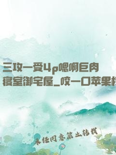 三攻一受4p嗯啊巨肉寝室御宅屋