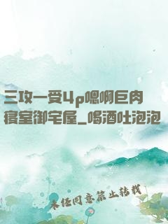 三攻一受4p嗯啊巨肉寝室御宅屋