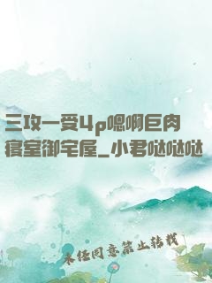 三攻一受4p嗯啊巨肉寝室御宅屋