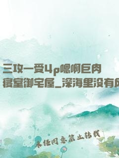 三攻一受4p嗯啊巨肉寝室御宅屋