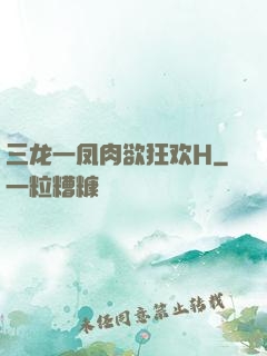 三龙一凤肉欲狂欢H