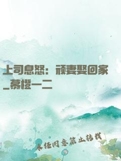 上司息怒：顽妻娶回家