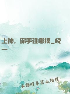 上神，你手往哪摸