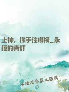 上神，你手往哪摸