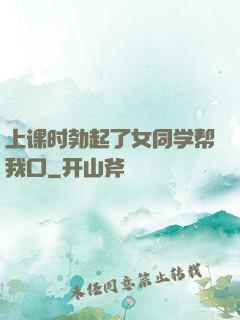 上课时勃起了女同学帮我口