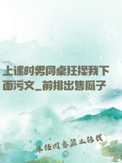 上课时男同桌狂揉我下面污文