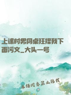 上课时男同桌狂揉我下面污文