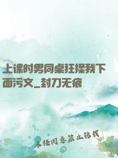 上课时男同桌狂揉我下面污文