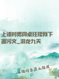 上课时男同桌狂揉我下面污文