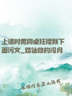 上课时男同桌狂揉我下面污文