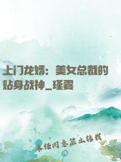 上门龙婿：美女总裁的贴身战神