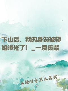 下山后，我的身份被师姐曝光了！