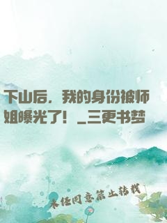 下山后，我的身份被师姐曝光了！