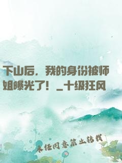 下山后，我的身份被师姐曝光了！