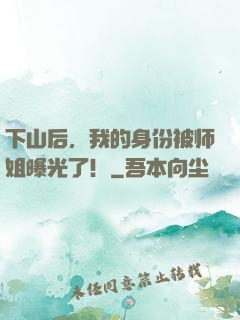 下山后，我的身份被师姐曝光了！