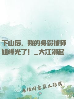 下山后，我的身份被师姐曝光了！
