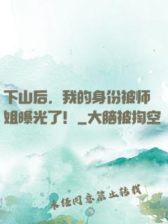 下山后，我的身份被师姐曝光了！