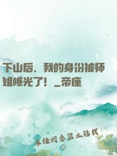 下山后，我的身份被师姐曝光了！