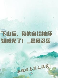 下山后，我的身份被师姐曝光了！