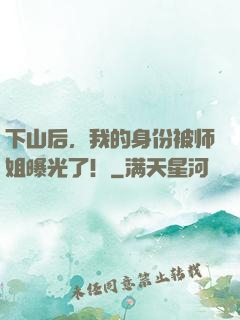 下山后，我的身份被师姐曝光了！