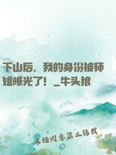 下山后，我的身份被师姐曝光了！