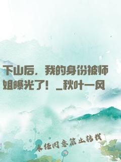 下山后，我的身份被师姐曝光了！