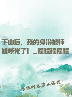 下山后，我的身份被师姐曝光了！