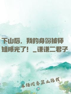 下山后，我的身份被师姐曝光了！