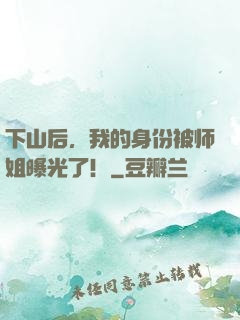 下山后，我的身份被师姐曝光了！